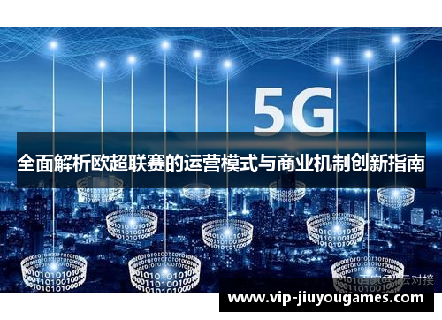 全面解析欧超联赛的运营模式与商业机制创新指南