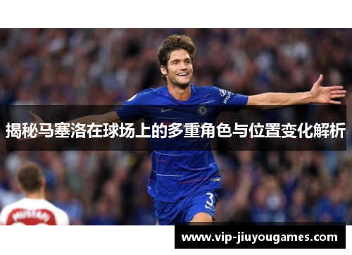 揭秘马塞洛在球场上的多重角色与位置变化解析