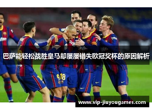 巴萨能轻松战胜皇马却屡屡错失欧冠奖杯的原因解析 巴萨能轻松战胜皇马却屡屡错失欧冠奖杯的原因解析